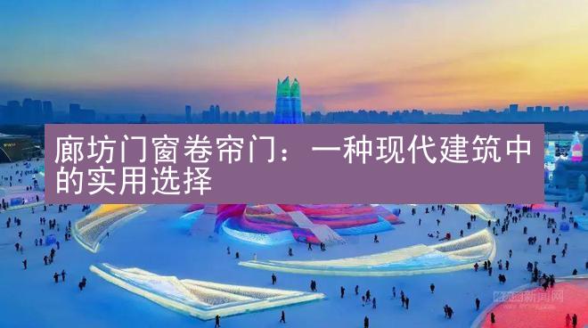 廊坊门窗卷帘门：一种现代建筑中的实用选择